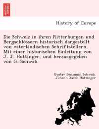 Die Schweiz in Ihren Ritterburgen Und Bergschlo Ssern Historisch Dargestellt Von Vaterla Ndischen Schriftstellern. Mit Einer Historischen Einleitung Von J. J. Hottinger, Und Herausgegeben Von G. Schwab.