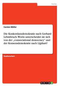 Die Konkordanzdemokratie nach Gerhard Lehmbruch. Worin unterscheidet sie sich von der  consociational democracy und der Konsensdemokratie nach Lijphart?