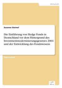 Die Einfuhrung von Hedge Fonds in Deutschland vor dem Hintergrund des Investmentmodernisierungsgesetzes 2004 und der Entwicklung des Fondswesens