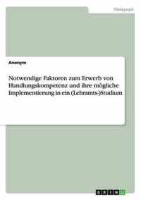 Notwendige Faktoren zum Erwerb von Handlungskompetenz und ihre moegliche Implementierung in ein (Lehramts-)Studium