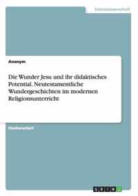 Die Wunder Jesu und ihr didaktisches Potential. Neutestamentliche Wundergeschichten im modernen Religionsunterricht