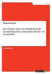 Die Ukraine unter der Prasidentschaft Leonid Kutschmas. Zehn Jahre Macht- vor Sachpolitik?