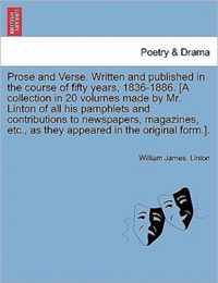 Prose and Verse. Written and Published in the Course of Fifty Years, 1836-1886. [A Collection in 20 Volumes Made by Mr. Linton of All His Pamphlets and Contributions to Newspapers, Magazines, Etc., as They Appeared in the Original Form.].