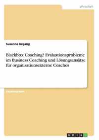 Blackbox Coaching? Evaluationsprobleme im Business Coaching und Loesungsansatze fur organisationsexterne Coaches