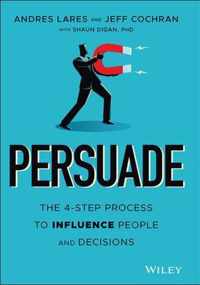 Persuade - The 4-Step Process to Influence People and Decisions