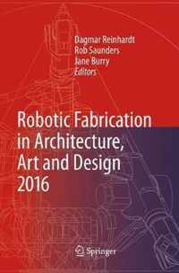 Robotic Fabrication in Architecture, Art and Design 2016