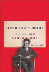 A Russian Jew Of Bloomsbury: The Life And Times Of Samuel Koteliansky