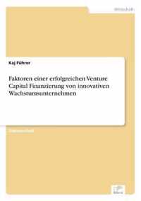 Faktoren einer erfolgreichen Venture Capital Finanzierung von innovativen Wachstumsunternehmen