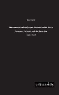 Wanderungen Eines Jungen Norddeutschen Durch Spanien, Portugal Und Nordamerika