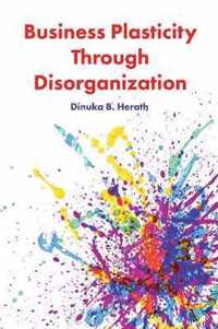 Business Plasticity Through Disorganization