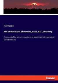 The British duties of customs, exise, &c. Containing