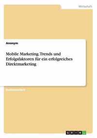 Mobile Marketing. Trends und Erfolgsfaktoren fur ein erfolgreiches Direktmarketing