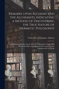 Remarks Upon Alchemy and the Alchemists, Indicating a Method of Discovering the True Nature of Hermetic Philosophy