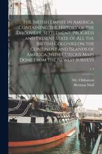 The British Empire in America, Containing the History of the Discovery, Settlement, Progress and Present State of All the British Colonies on the Continent and Islands of America. With Curious Maps Done From the Newest Surveys; v.1