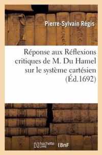 Reponse Aux Reflexions Critiques de M. Du Hamel Sur Le Systeme Cartesien de La Philosophie