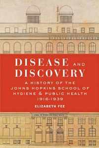 Disease and Discovery - A History of the Johns Hopkins School of Hygiene and Public Health, 1916-1939