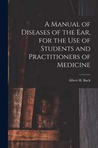 A Manual of Diseases of the Ear, for the Use of Students and Practitioners of Medicine