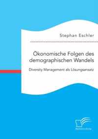 OEkonomische Folgen des demographischen Wandels. Diversity Management als Loesungsansatz