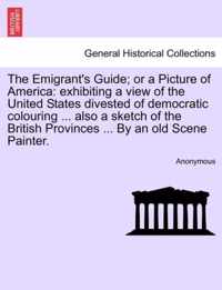 The Emigrant's Guide; Or a Picture of America