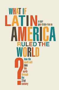 What If Latin America Ruled the World?