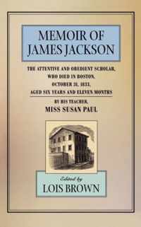 The Memoir of James Jackson, The Attentive and Obedient Scholar, Who Died in Boston, October 31, 1833, Aged Six Years and Eleven Months