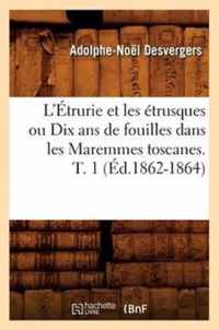 L'Etrurie Et Les Etrusques Ou Dix ANS de Fouilles Dans Les Maremmes Toscanes. T. 1 (Ed.1862-1864)