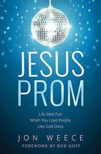 Jesus Prom: Life Gets Fun When You Love People Like God Does