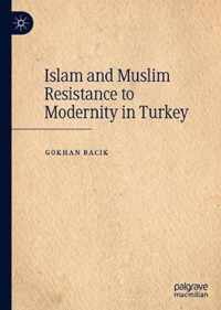 Islam and Muslim Resistance to Modernity in Turkey