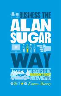 The Unauthorized Guide To Doing Business the Alan Sugar Way