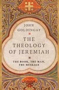 The Theology of Jeremiah The Book, the Man, the Message