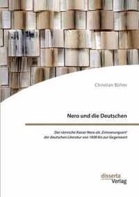 Nero und die Deutschen. Der roemische Kaiser Nero als, Erinnerungsort' der deutschen Literatur von 1800 bis zur Gegenwart