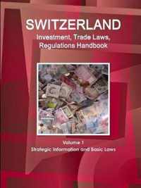 Switzerland Investment, Trade Laws, Regulations Handbook Volume 1 Strategic Information and Basic Laws