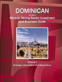 Dominican Republic Mineral, Mining Sector Investment and Business Guide Volume 1 Strategic Information and Regulations