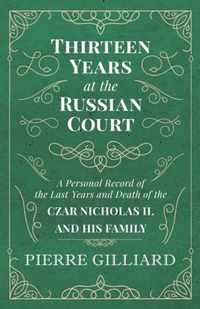 Thirteen Years at the Russian Court - A Personal Record of the Last Years and Death of the Czar Nicholas II. and his Family