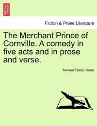 The Merchant Prince of Cornville. a Comedy in Five Acts and in Prose and Verse.