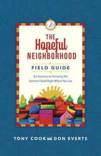 The Hopeful Neighborhood Field Guide - Six Sessions on Pursuing the Common Good Right Where You Live