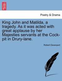 King John and Matilda, a Tragedy. as It Was Acted with Great Applause by Her Majesties Servants at the Cock-Pit in Drury-Lane.