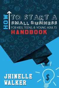 How to Start A Small Business for Kids, Teens, and Young Adults Handbook