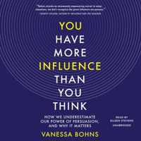 You Have More Influence Than You Think: How We Underestimate Our Power of Persuasion, and Why It Matters