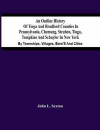 An Outline History Of Tioga And Bradford Counties In Pennsylvania, Chemung, Steuben, Tioga, Tompkins And Schuyler In New York