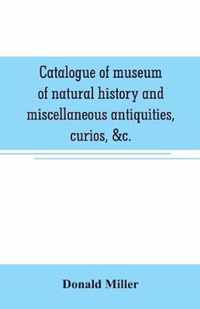 Catalogue of museum of natural history and miscellaneous antiquities, curios, &c.