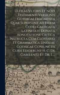 Ulfilas Veteris Et Novi Testamenti Versionis Gothicae Fragmenta Quae Supersunt Ad Fidem Codd. Castigata Latinitate Donata Adnotatione Critica Instruct