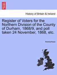 Register of Voters for the Northern Division of the County of Durham, 1868/9, and Poll Taken 24 November, 1868, Etc.