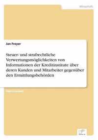 Steuer- und strafrechtliche Verwertungsmoeglichkeiten von Informationen der Kreditinstitute uber deren Kunden und Mitarbeiter gegenuber den Ermittlungsbehoerden