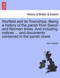 Worfield and Its Townships. Being a History of the Parish from Saxon and Norman Times. and Including Notices ... and Documents Contained in the Parish Chest.