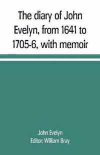 The diary of John Evelyn, from 1641 to 1705-6, with memoir