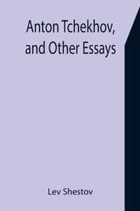 Anton Tchekhov, and Other Essays