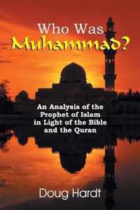 Who Was Muhammad? an Analysis of the Prophet of Islam in Light of the Bible and the Quran