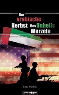 Der arabische Herbst - Des Unheils Wurzeln: US-Beiträge zum Chaos im Nahen Osten