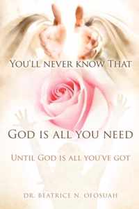 You'll never know that God is all you need